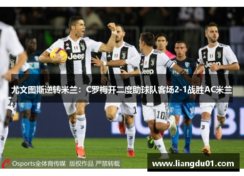 尤文图斯逆转米兰：C罗梅开二度助球队客场2-1战胜AC米兰